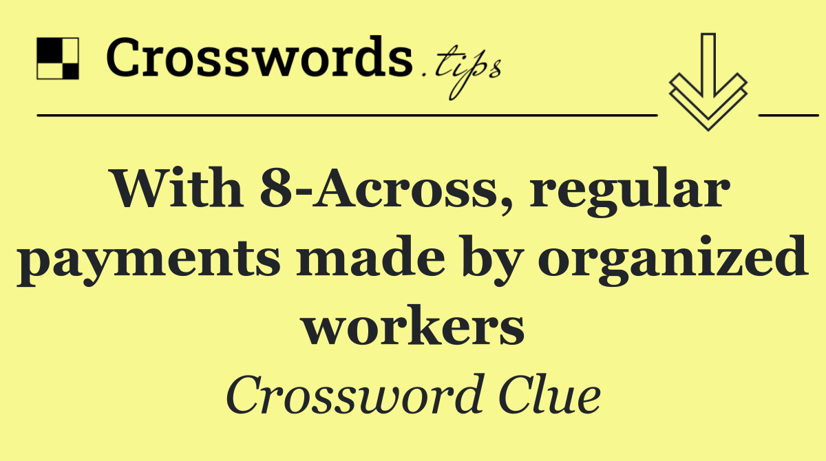 With 8 Across, regular payments made by organized workers