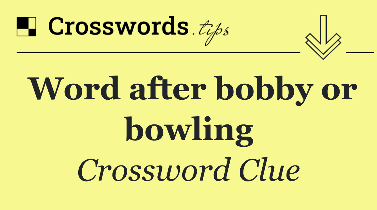 Word after bobby or bowling