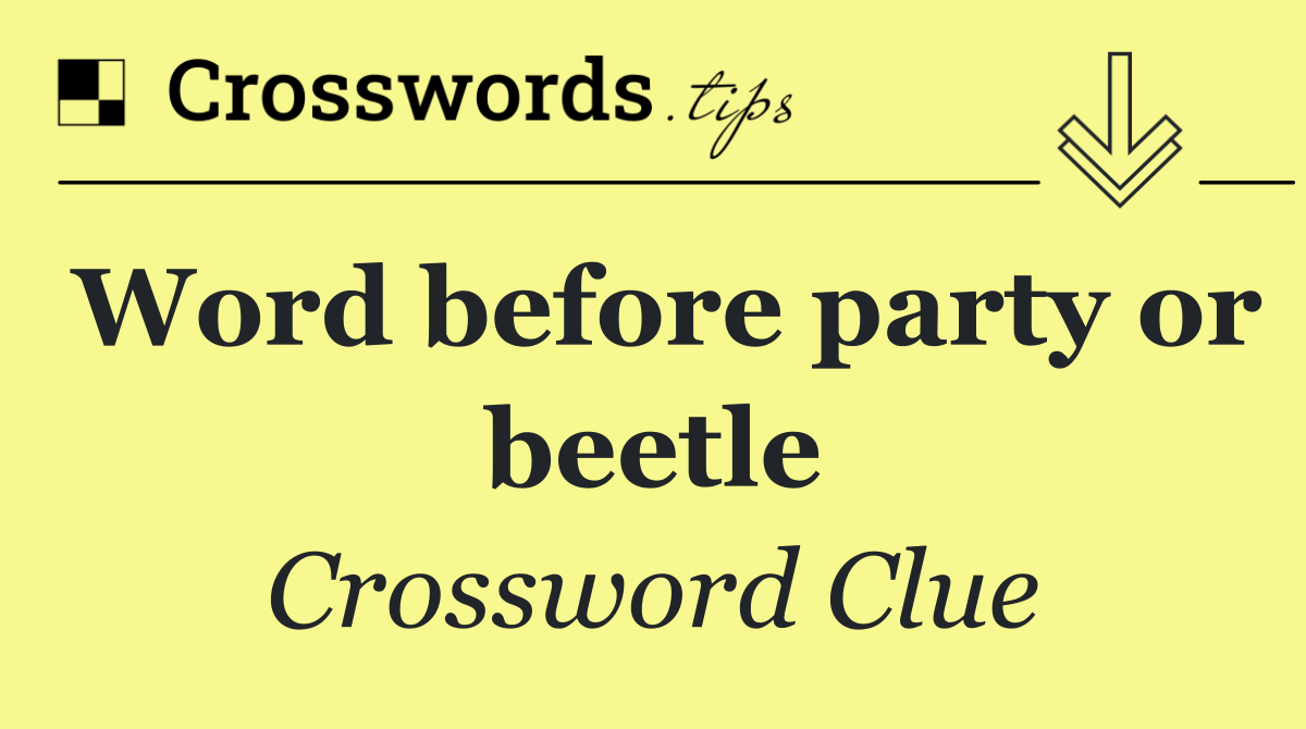 Word before party or beetle