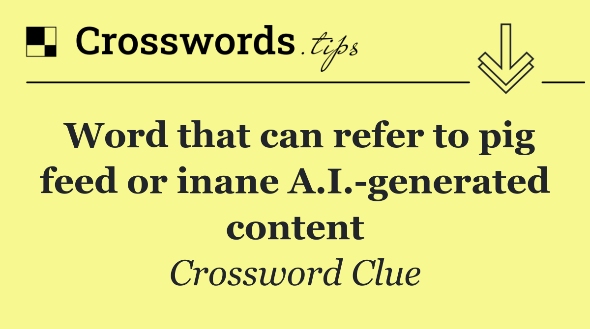 Word that can refer to pig feed or inane A.I. generated content