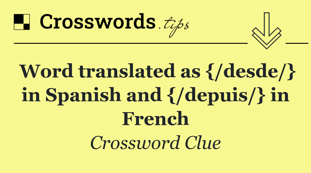 Word translated as {/desde/} in Spanish and {/depuis/} in French