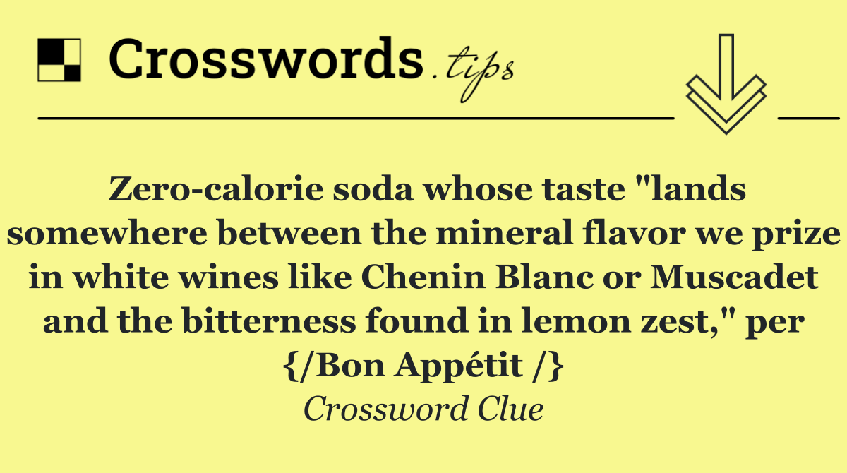 Zero calorie soda whose taste "lands somewhere between the mineral flavor we prize in white wines like Chenin Blanc or Muscadet and the bitterness found in lemon zest," per {/Bon Appétit /}