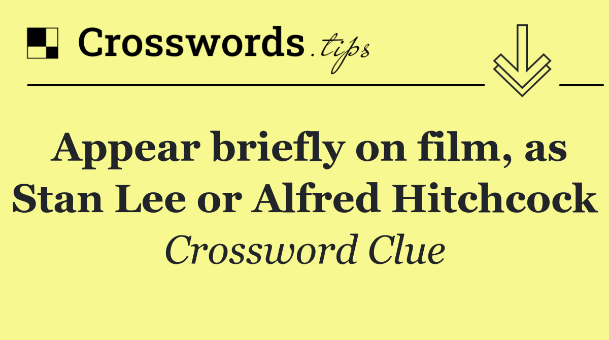 Appear briefly on film, as Stan Lee or Alfred Hitchcock