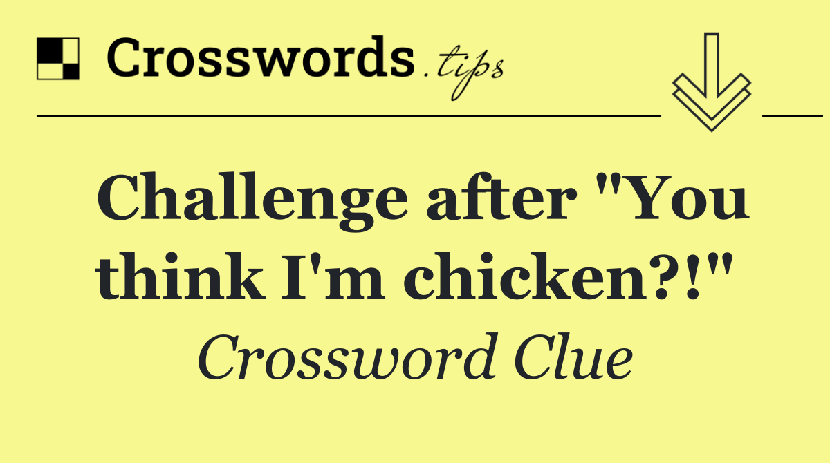 Challenge after "You think I'm chicken?!"