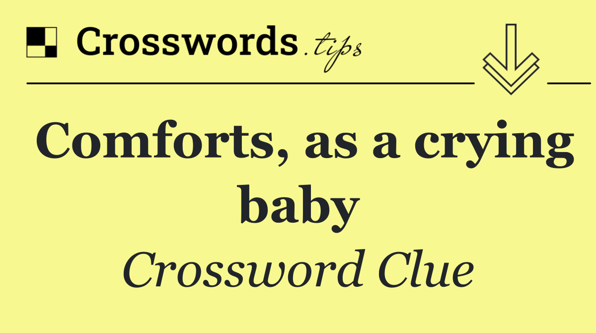 Comforts, as a crying baby