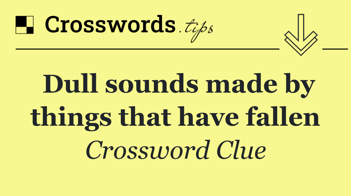 Dull sounds made by things that have fallen