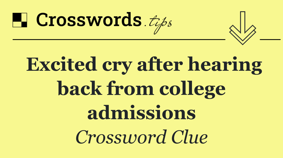 Excited cry after hearing back from college admissions