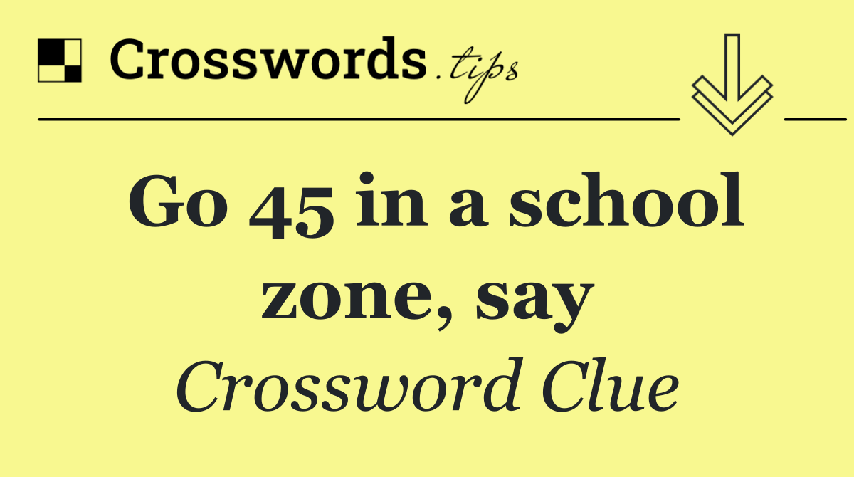 Go 45 in a school zone, say