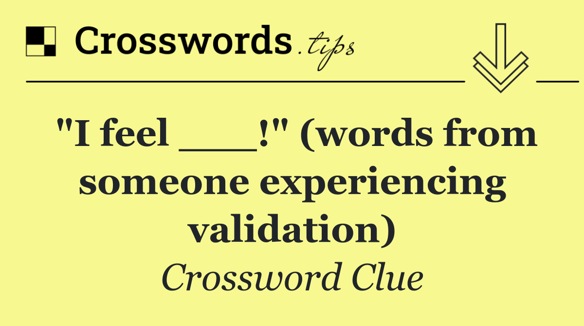 "I feel ___!" (words from someone experiencing validation)