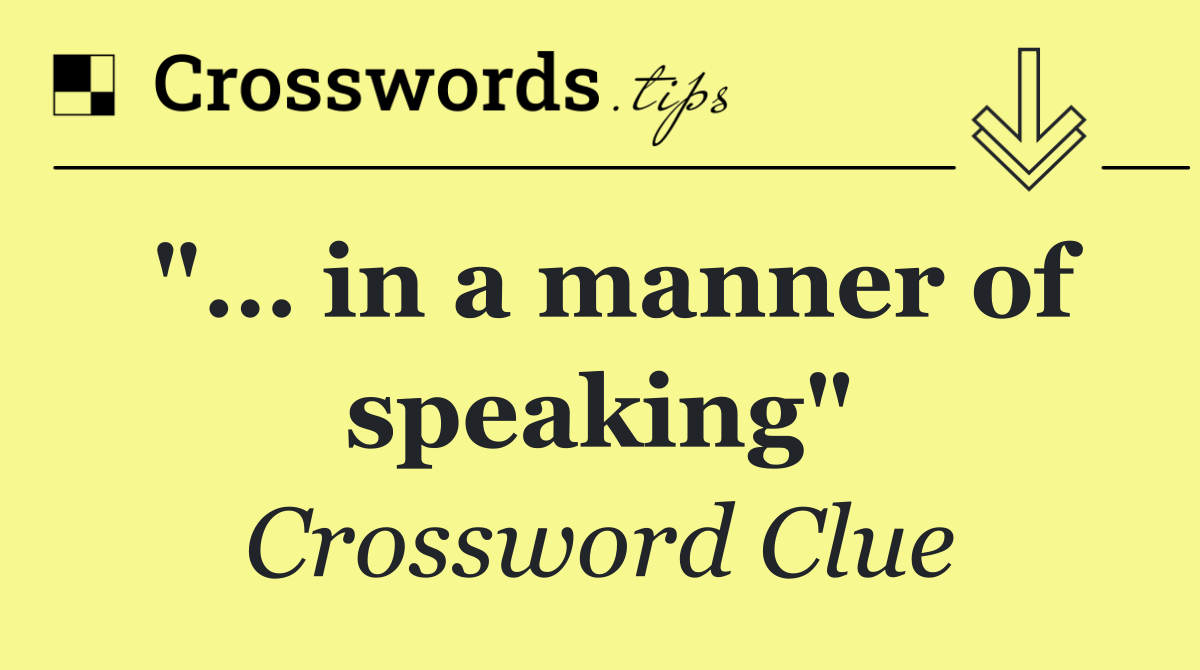 "… in a manner of speaking"