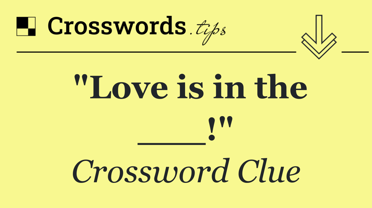 "Love is in the ___!"