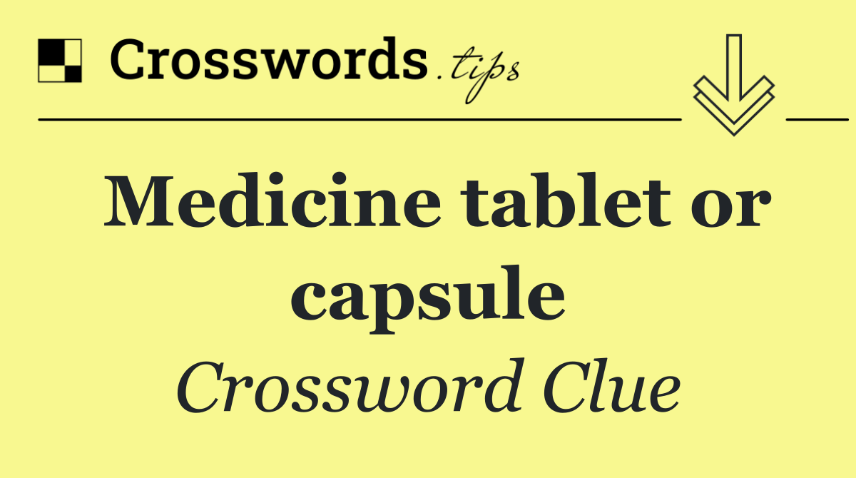 Medicine tablet or capsule