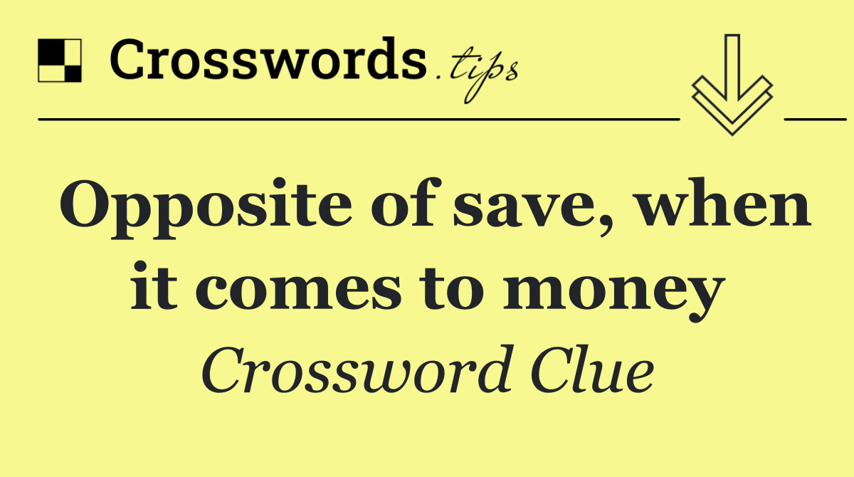 Opposite of save, when it comes to money