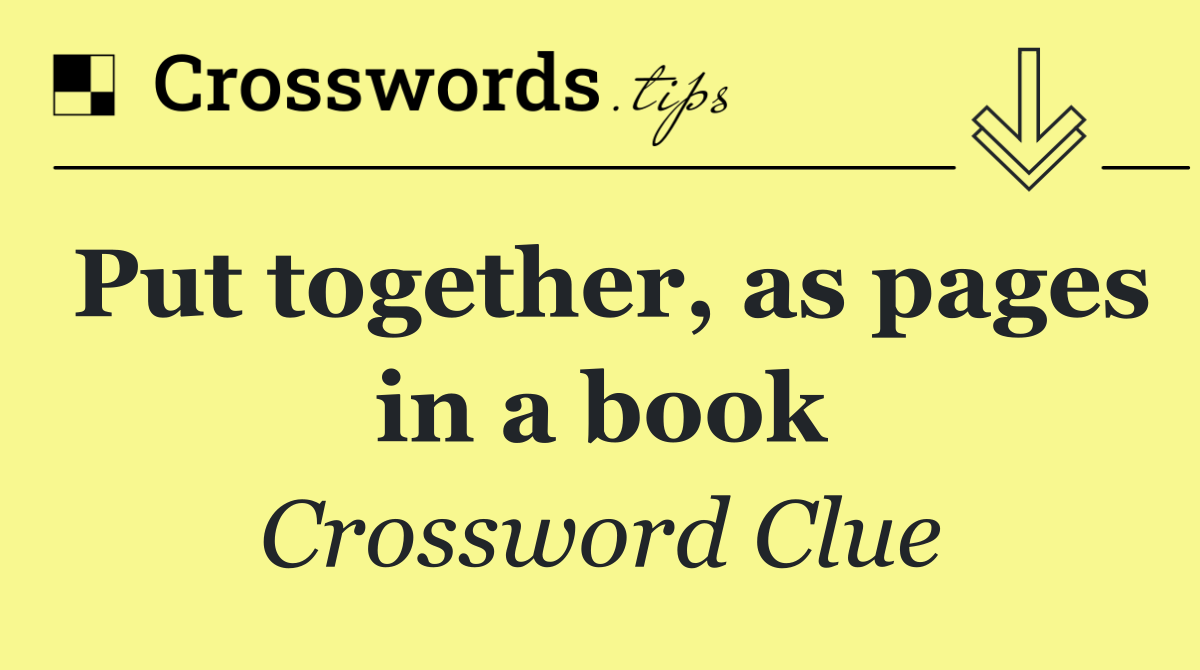 Put together, as pages in a book