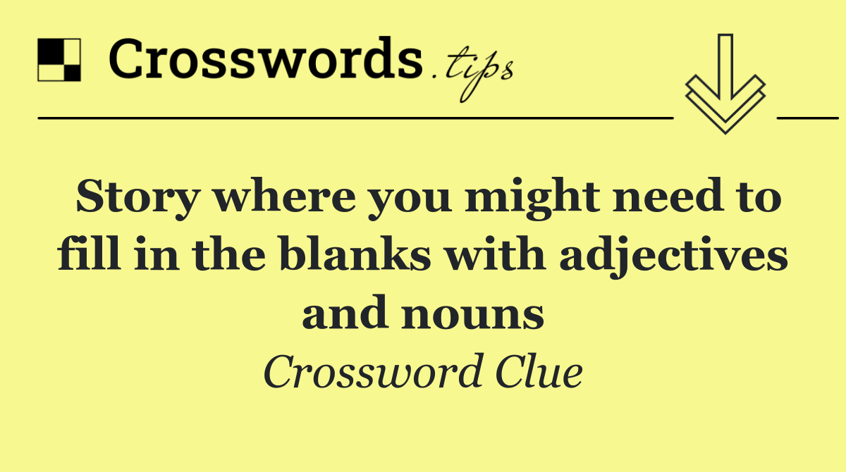 Story where you might need to fill in the blanks with adjectives and nouns