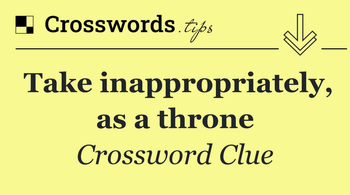 Take inappropriately, as a throne