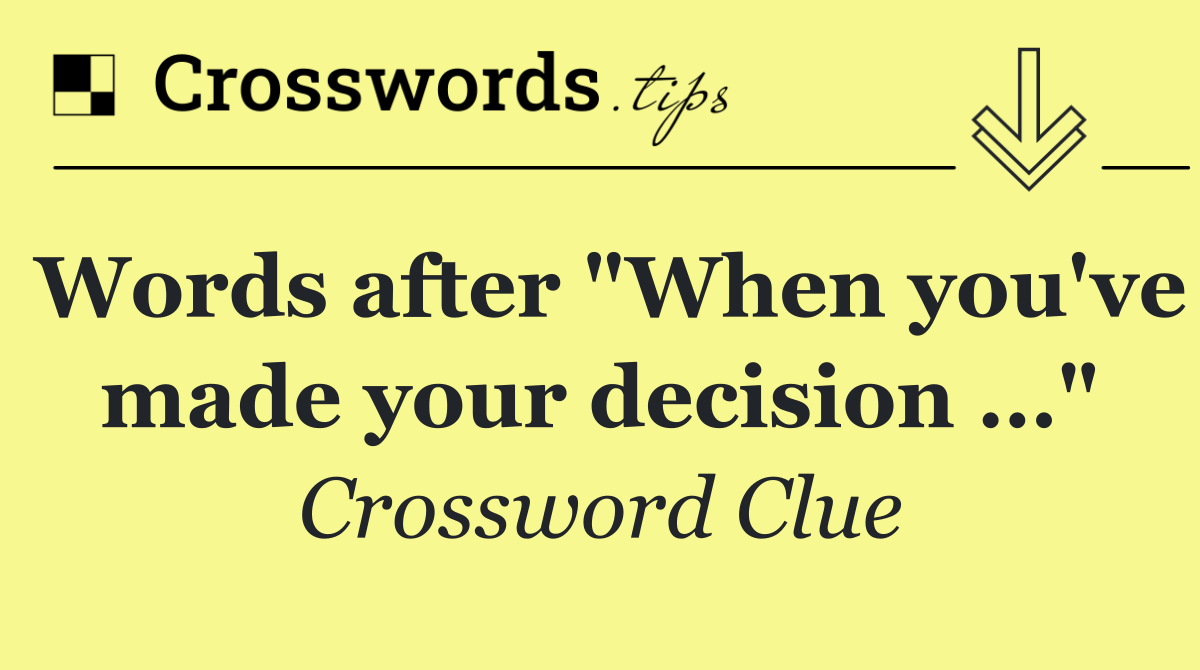 Words after "When you've made your decision …"