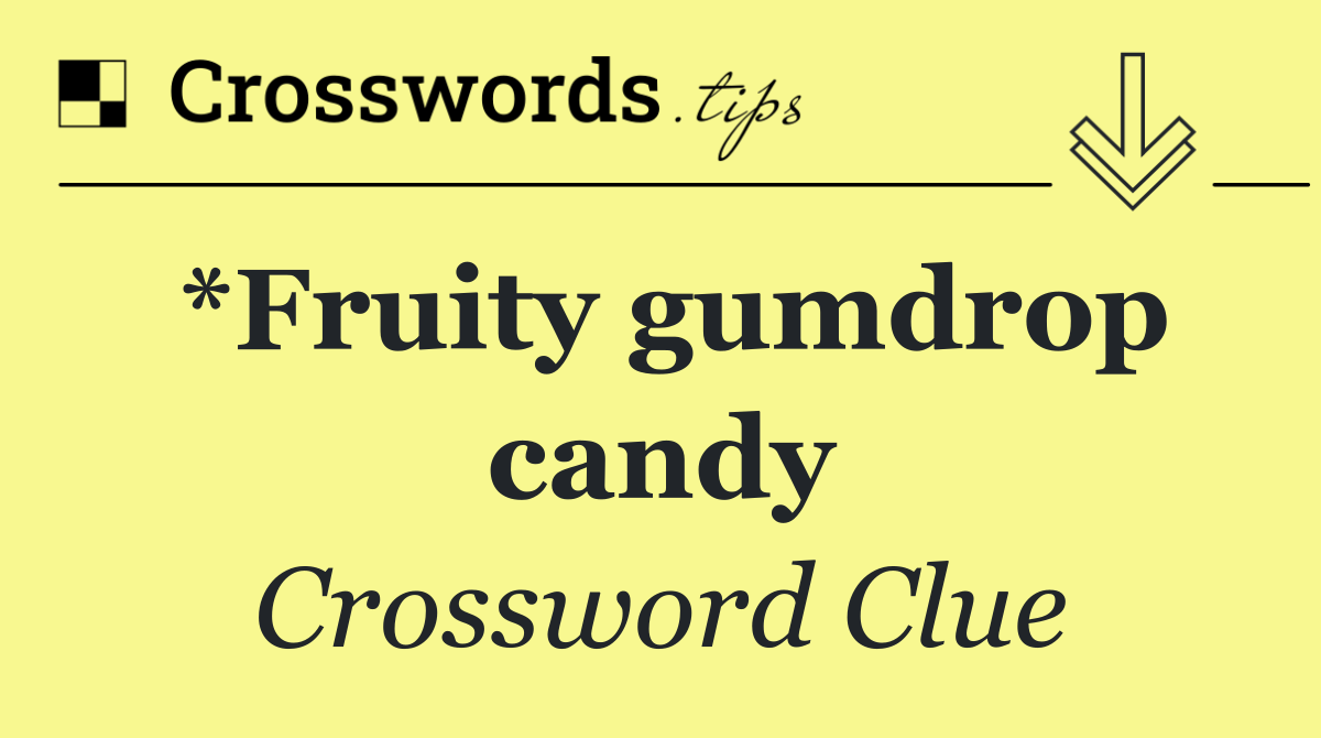 *Fruity gumdrop candy