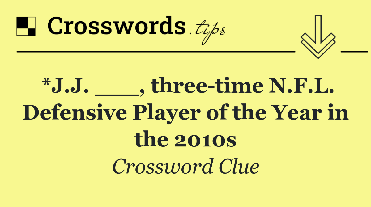 *J.J. ___, three time N.F.L. Defensive Player of the Year in the 2010s