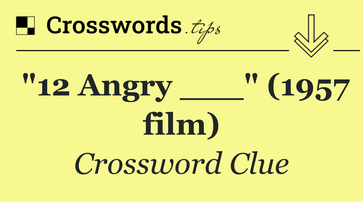 "12 Angry ___" (1957 film)