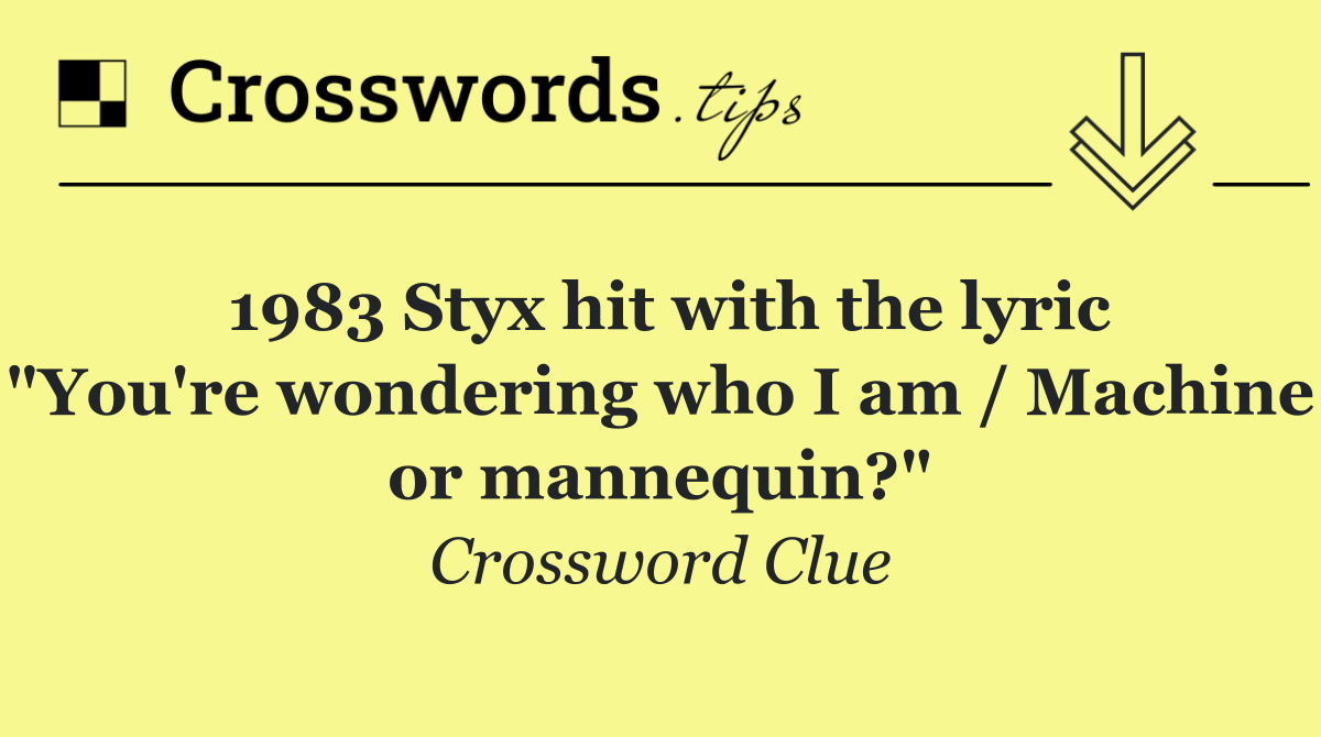 1983 Styx hit with the lyric "You're wondering who I am / Machine or mannequin?"