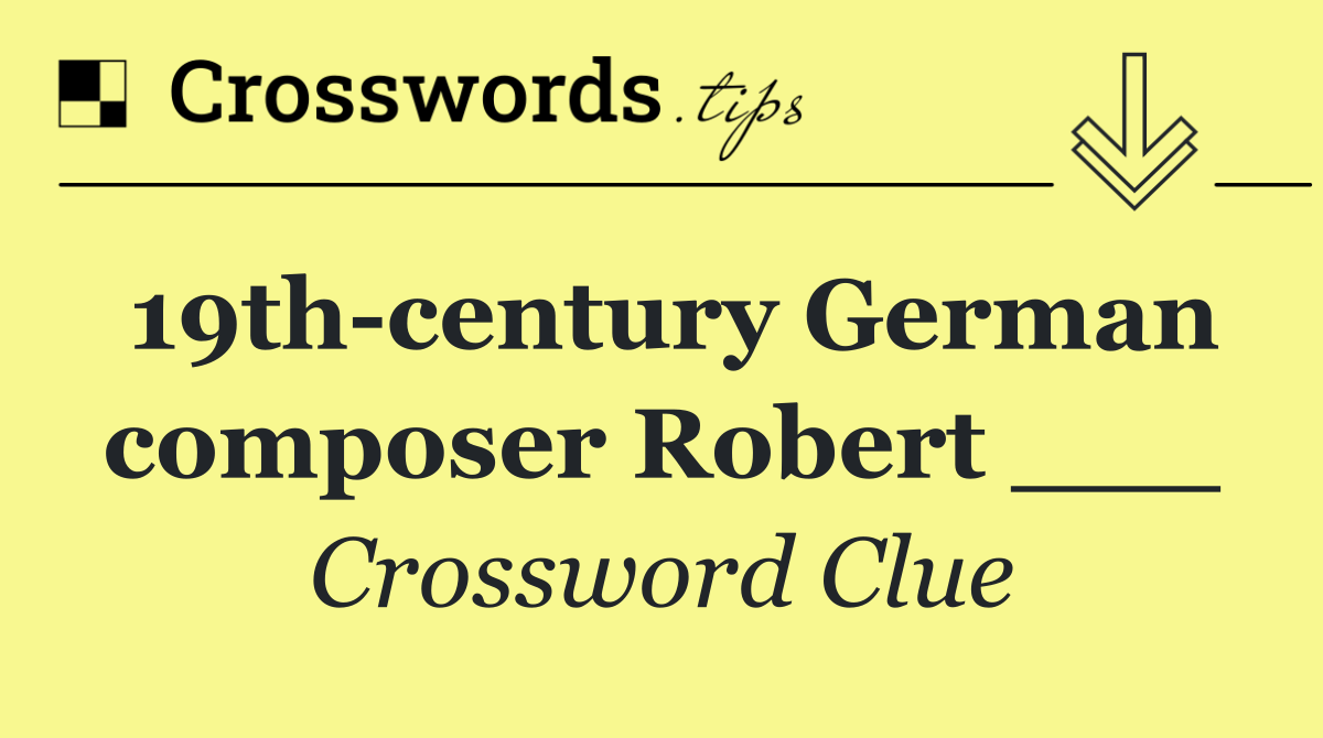 19th century German composer Robert ___