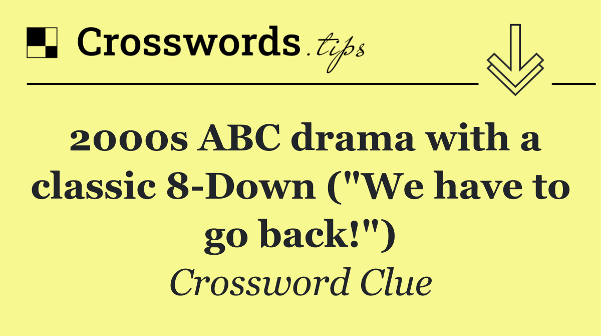 2000s ABC drama with a classic 8 Down ("We have to go back!")
