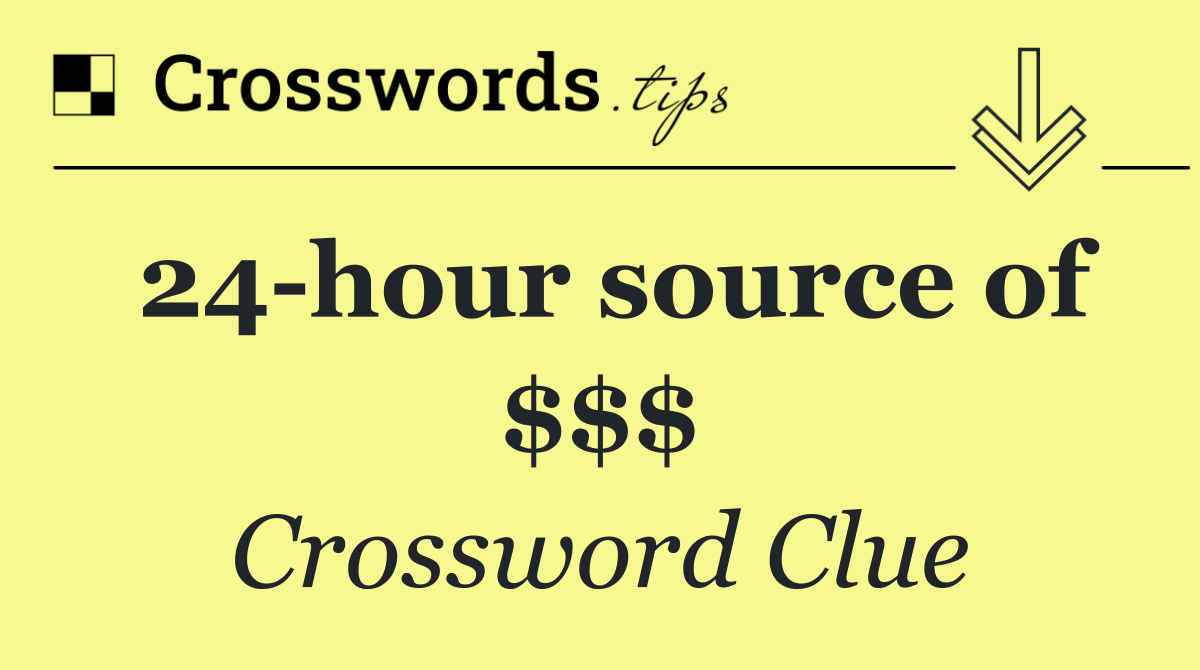 24 hour source of $$$