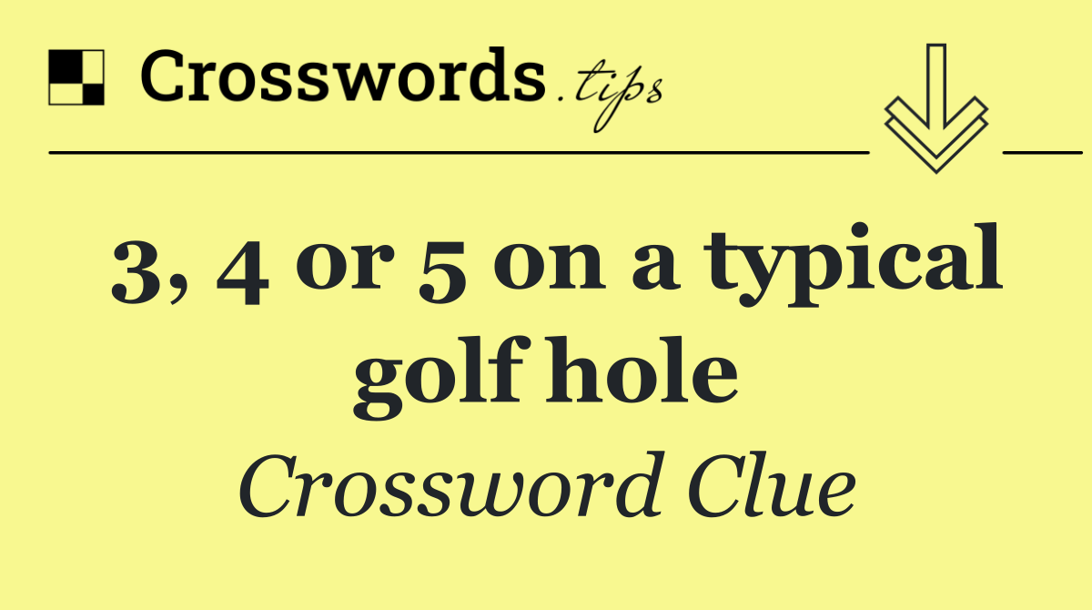 3, 4 or 5 on a typical golf hole