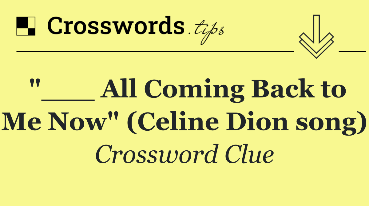 "___ All Coming Back to Me Now" (Celine Dion song)