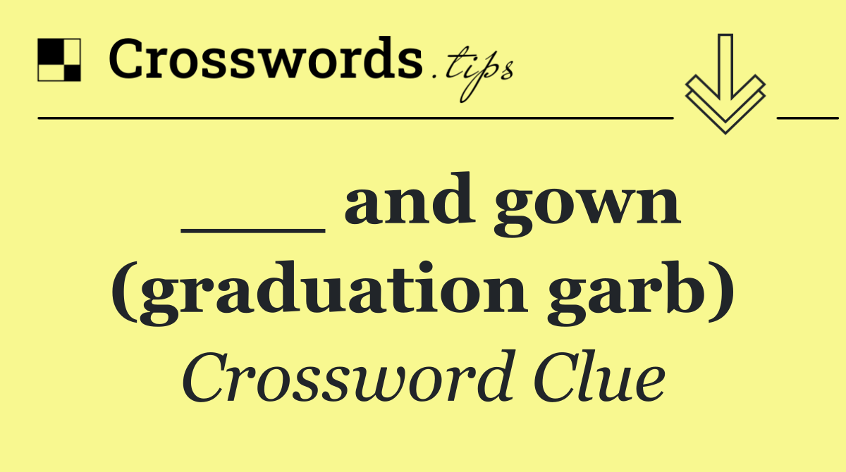 ___ and gown (graduation garb)