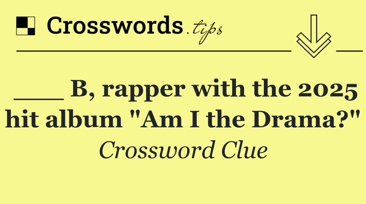 ___ B, rapper with the 2025 hit album "Am I the Drama?"