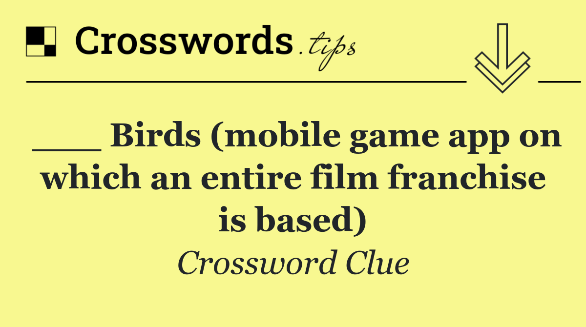 ___ Birds (mobile game app on which an entire film franchise is based)