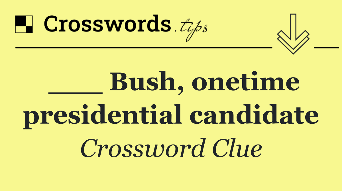 ___ Bush, onetime presidential candidate