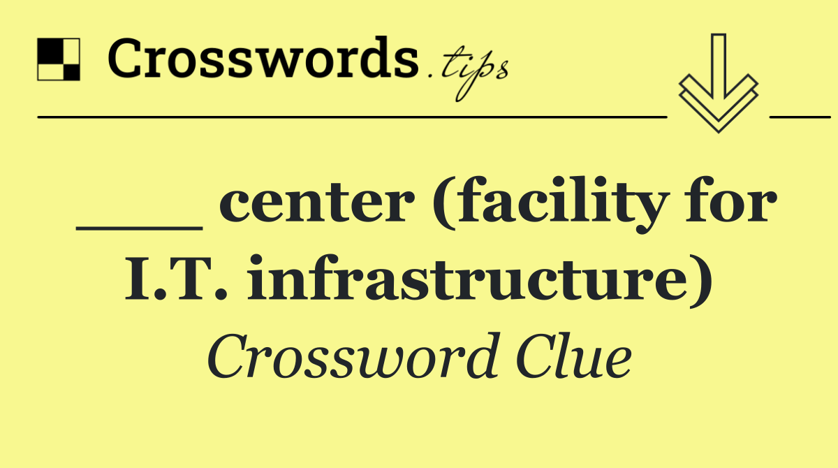 ___ center (facility for I.T. infrastructure)