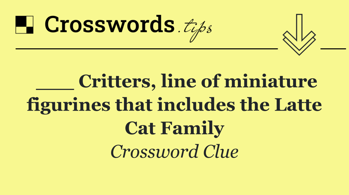 ___ Critters, line of miniature figurines that includes the Latte Cat Family