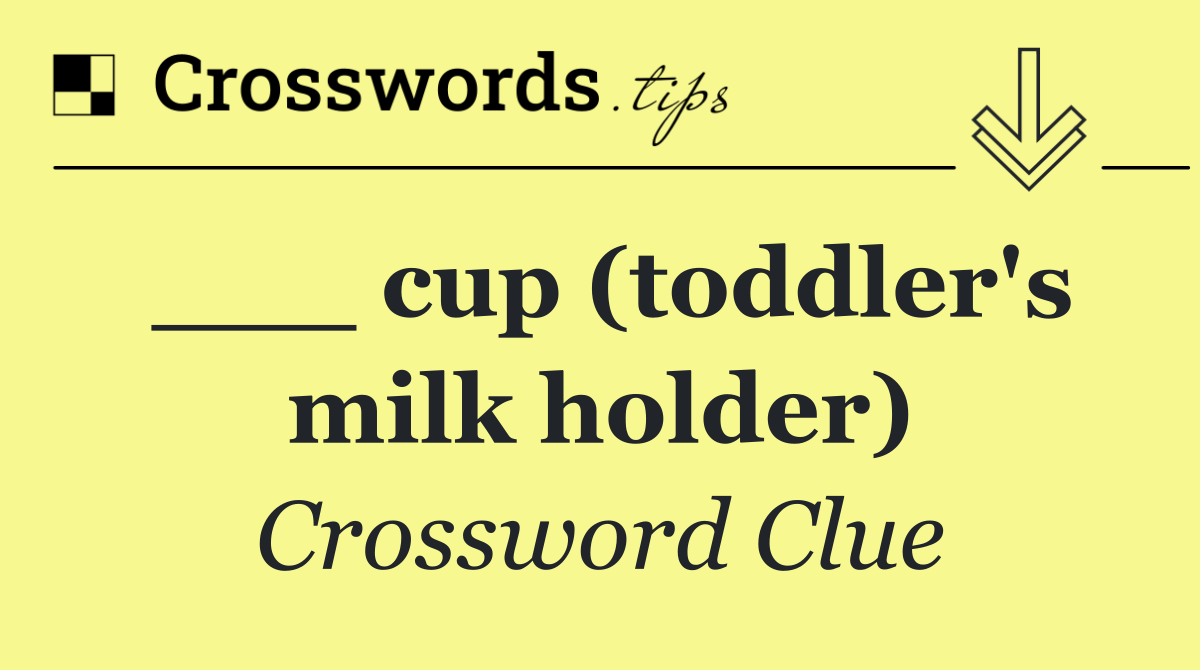 ___ cup (toddler's milk holder)