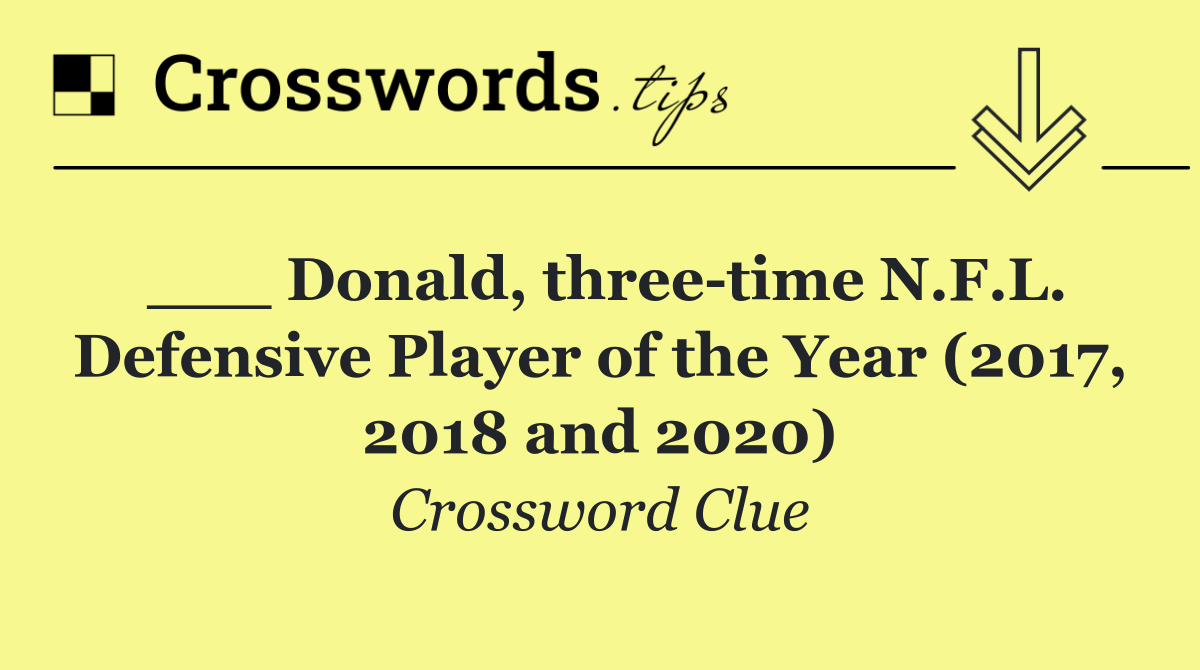 ___ Donald, three time N.F.L. Defensive Player of the Year (2017, 2018 and 2020)