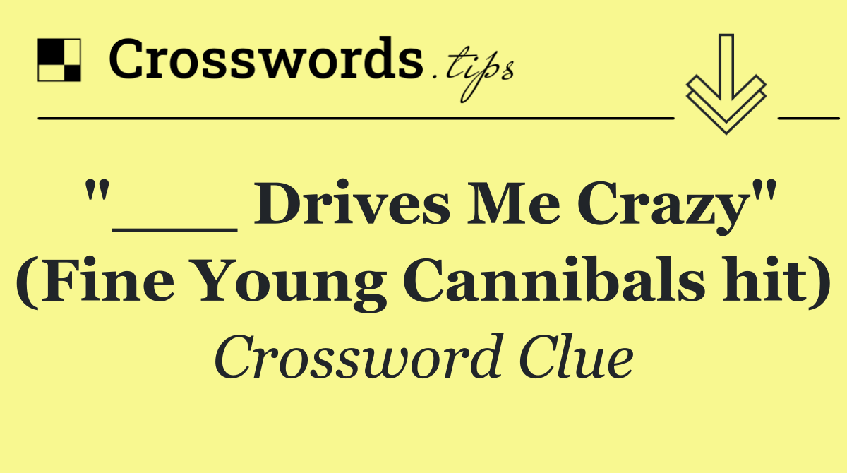 "___ Drives Me Crazy" (Fine Young Cannibals hit)