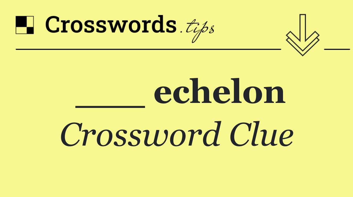 ___ echelon