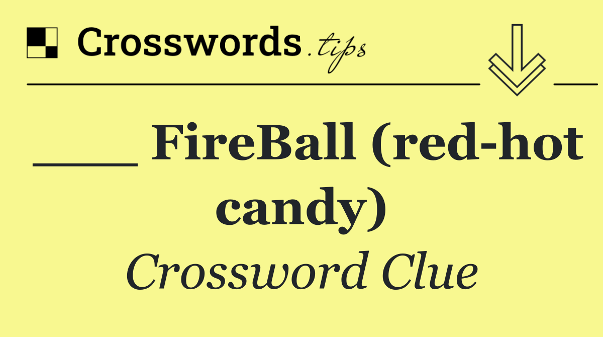 ___ FireBall (red hot candy)