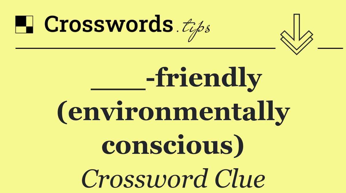 ___ friendly (environmentally conscious)