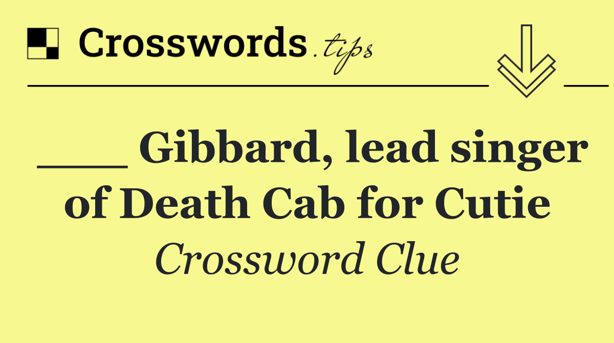 ___ Gibbard, lead singer of Death Cab for Cutie