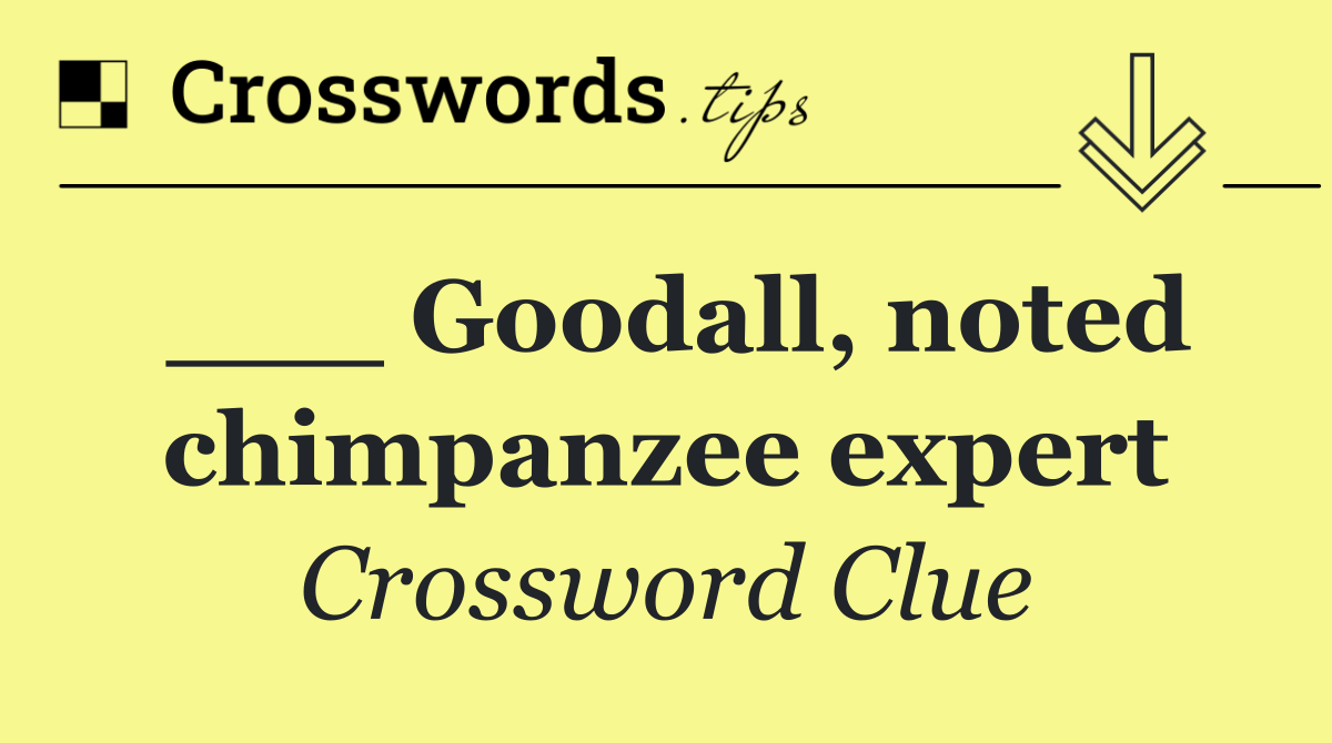 ___ Goodall, noted chimpanzee expert