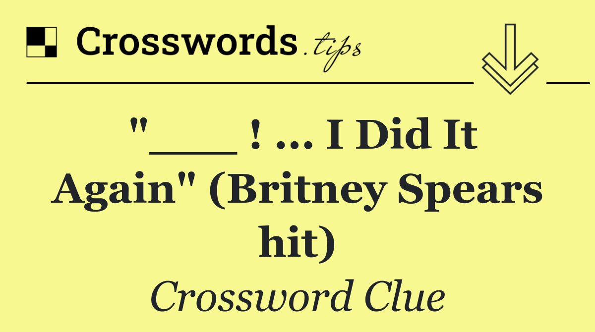 "___ ! ... I Did It Again" (Britney Spears hit)