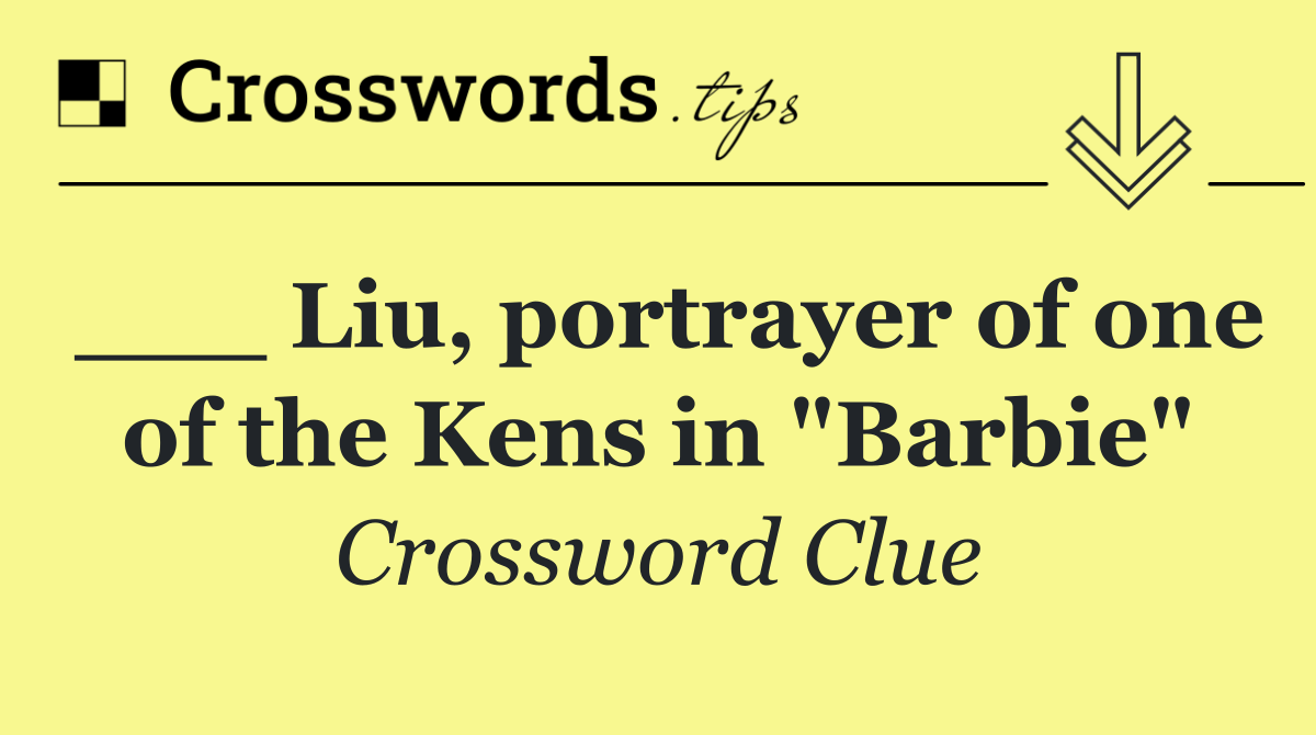 ___ Liu, portrayer of one of the Kens in "Barbie"