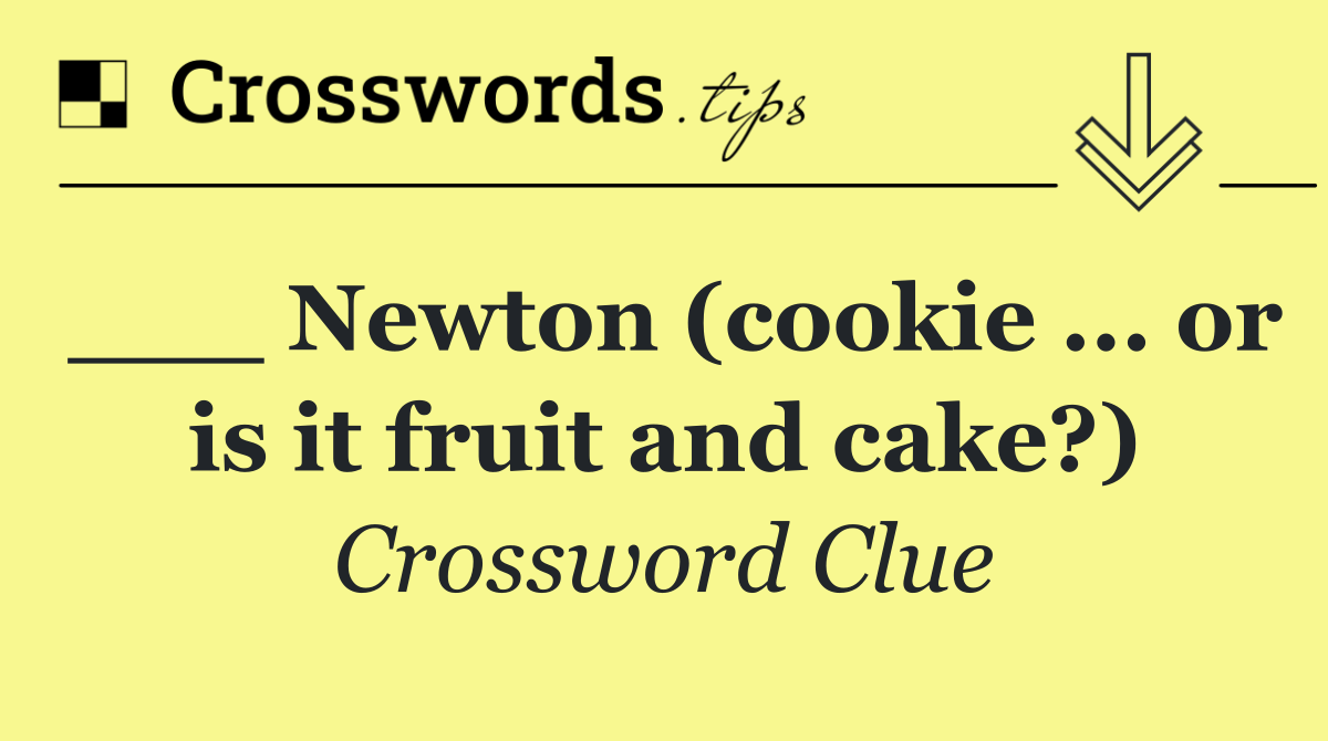 ___ Newton (cookie ... or is it fruit and cake?)