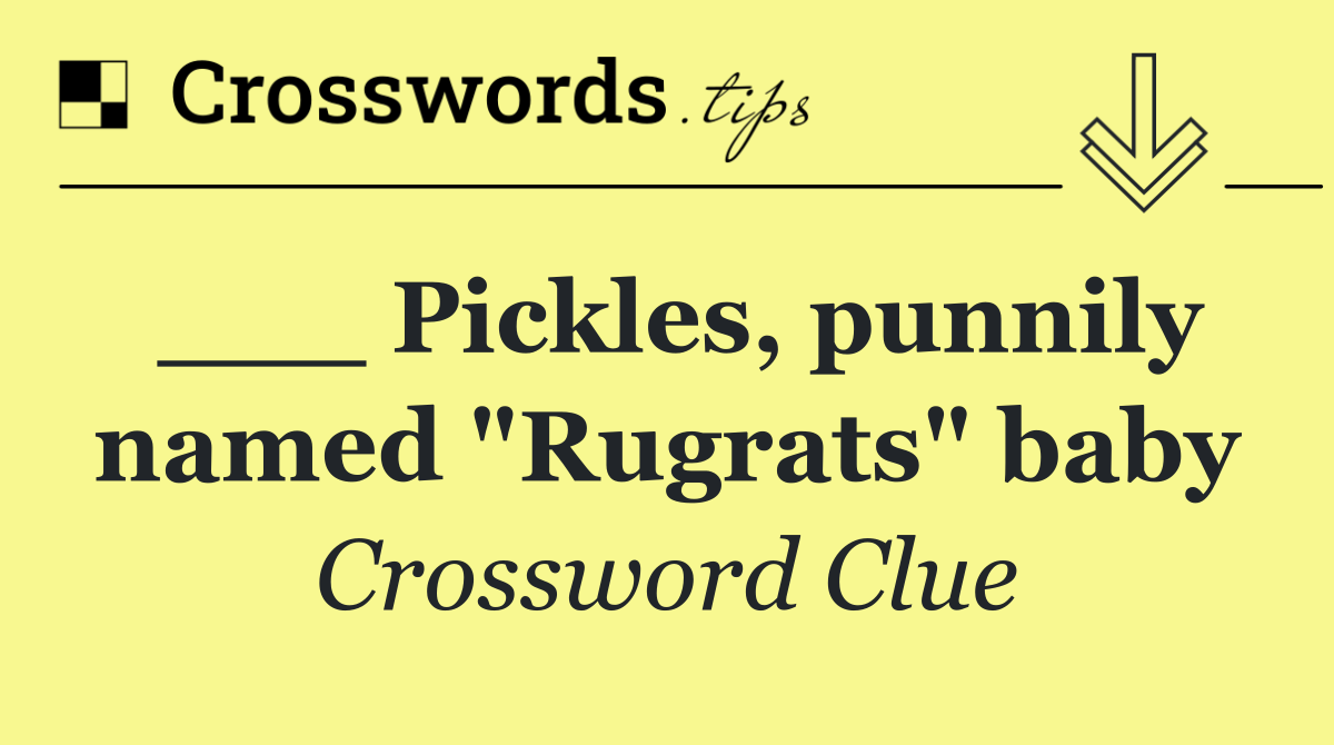 ___ Pickles, punnily named "Rugrats" baby
