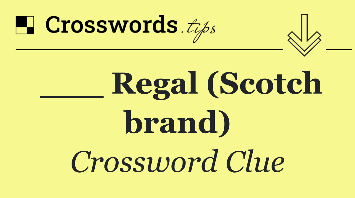 ___ Regal (Scotch brand)