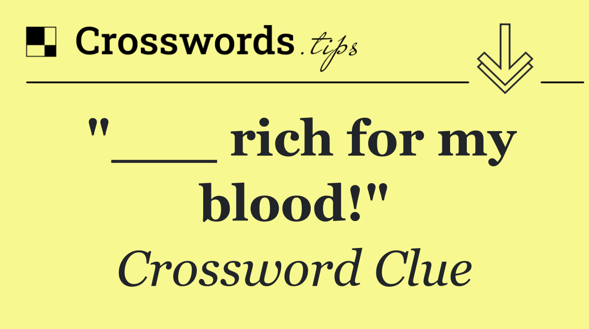 "___ rich for my blood!"